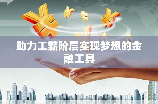 镇雄助力工薪阶层实现梦想的金融工具