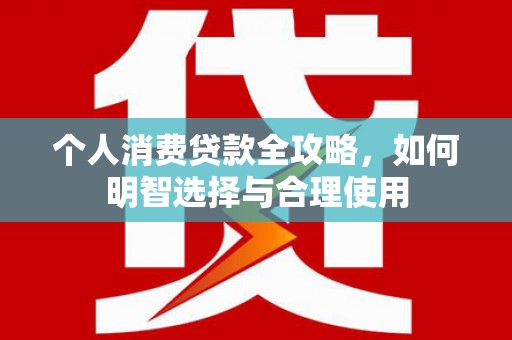 镇雄个人消费贷款全攻略，如何明智选择与合理使用