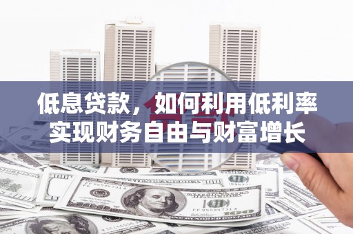 镇雄低息贷款，如何利用低利率实现财务自由与财富增长
