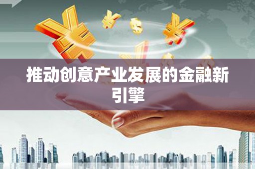 镇雄推动创意产业发展的金融新引擎