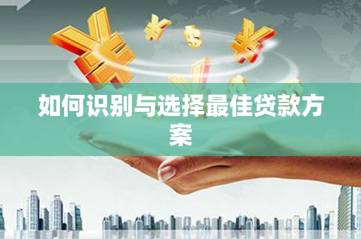 镇雄如何识别与选择最佳贷款方案