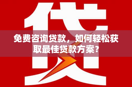 镇雄免费咨询贷款，如何轻松获取最佳贷款方案？