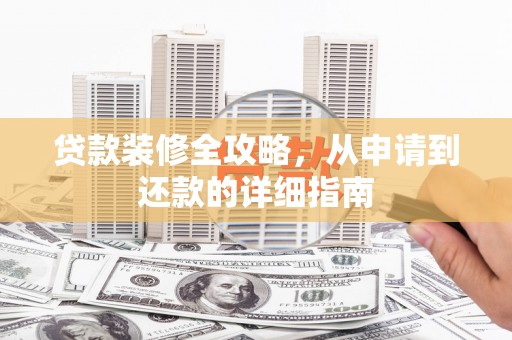 镇雄贷款装修全攻略，从申请到还款的详细指南